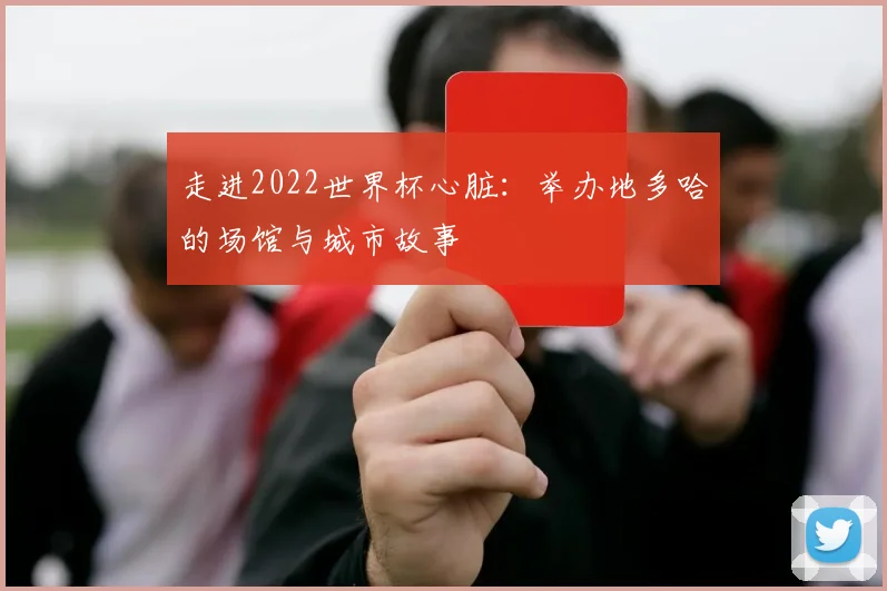 走进2022世界杯心脏：举办地多哈的场馆与城市故事