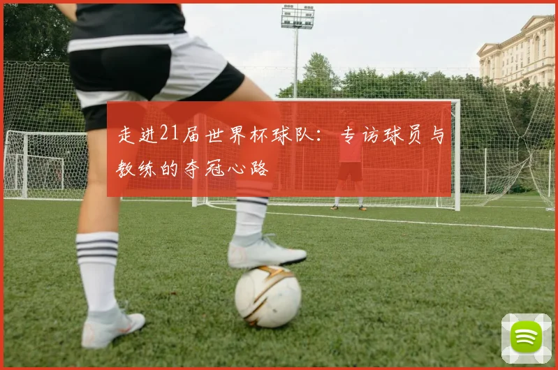 走进21届世界杯球队：专访球员与教练的夺冠心路