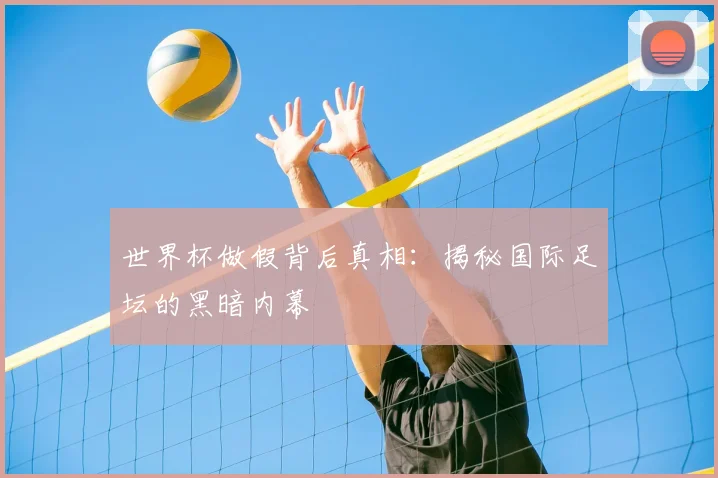 世界杯做假背后真相：揭秘国际足坛的黑暗内幕