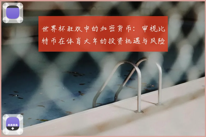 世界杯狂欢中的加密货币：审视比特币在体育大年的投资机遇与风险