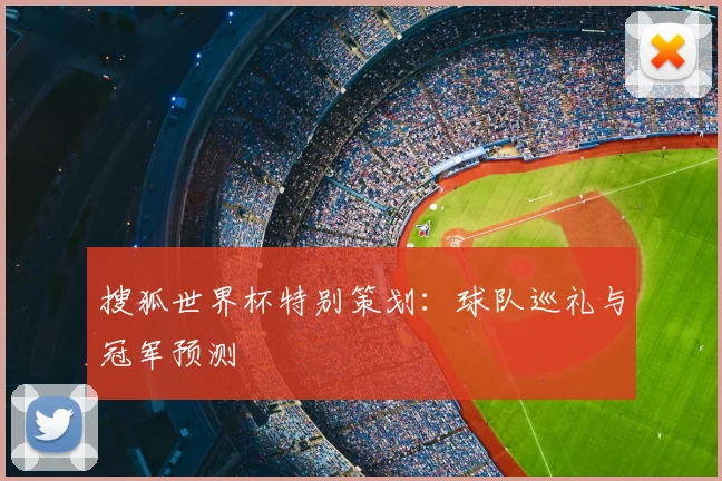 搜狐世界杯特别策划：球队巡礼与冠军预测