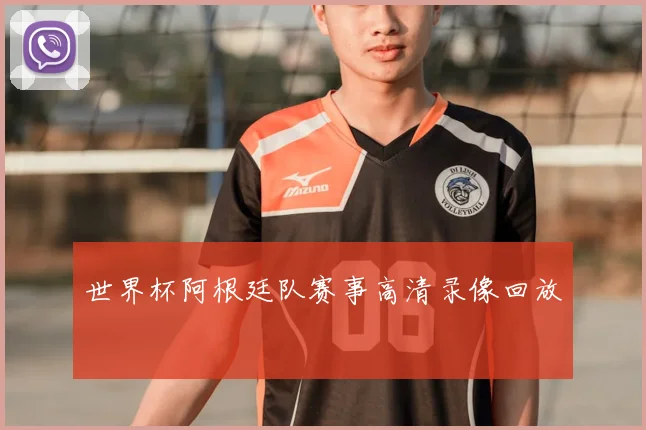 世界杯阿根廷队赛事高清录像回放