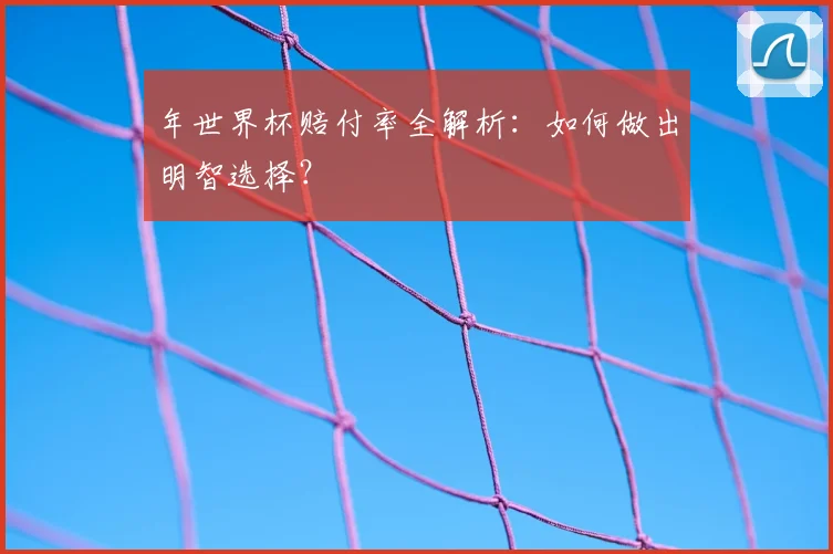 年世界杯赔付率全解析:如何做出明智选择?
