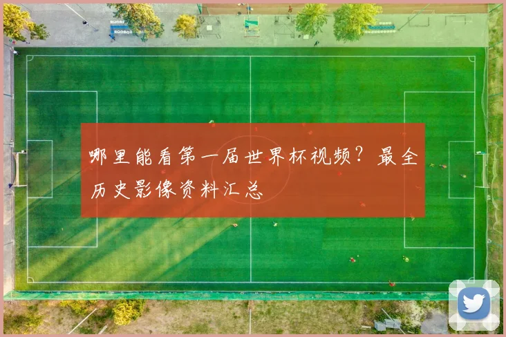 哪里能看第一届世界杯视频？最全历史影像资料汇总