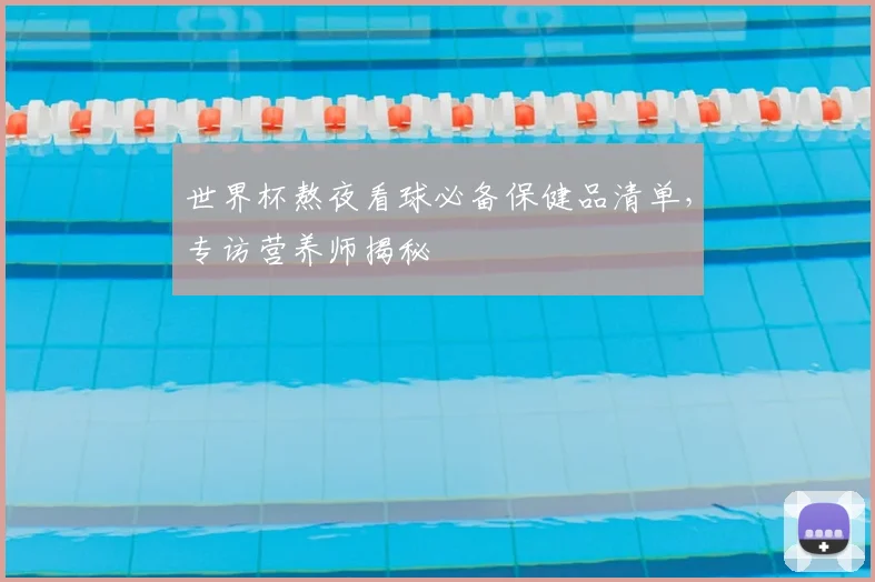 世界杯熬夜看球必备保健品清单，专访营养师揭秘