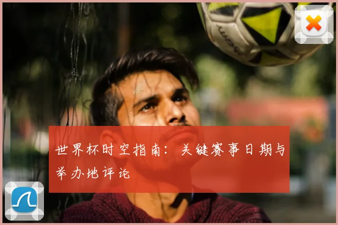 世界杯时空指南:关键赛事日期与举办地评论