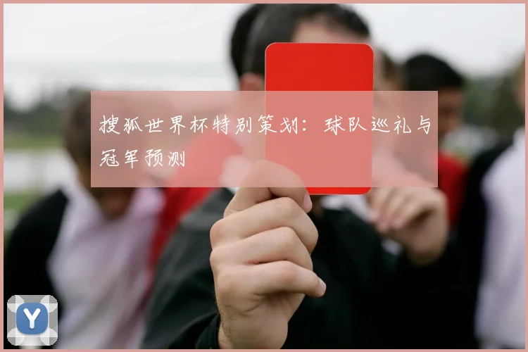 搜狐世界杯特别策划：球队巡礼与冠军预测