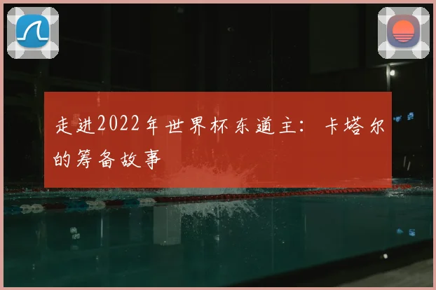 走进2022年世界杯东道主：卡塔尔的筹备故事