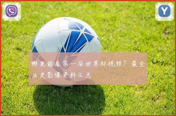 哪里能看第一届世界杯视频？最全历史影像资料汇总