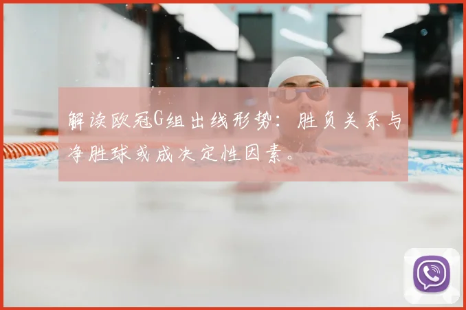 解读欧冠G组出线形势：胜负关系与净胜球或成决定性因素。