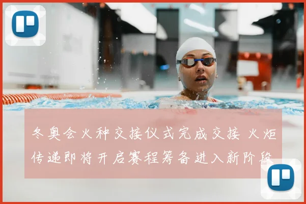 冬奥会火种交接仪式完成交接 火炬传递即将开启赛程筹备进入新阶段