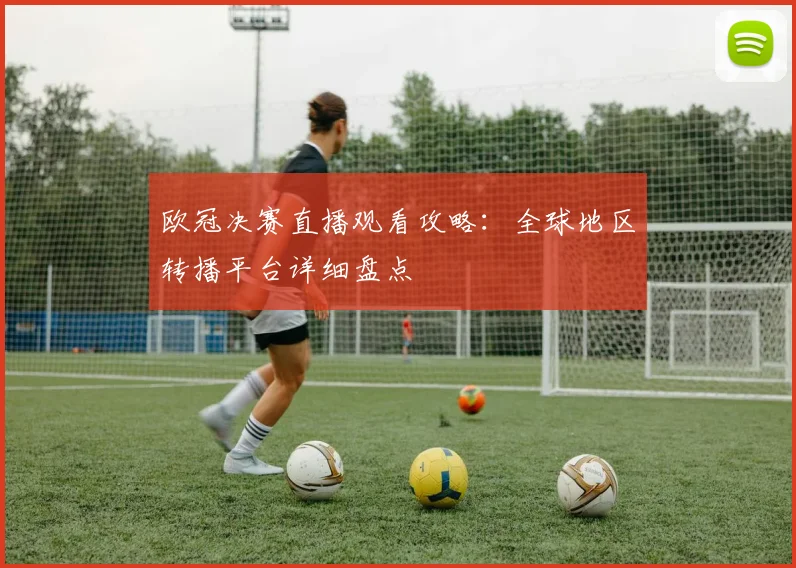 欧冠决赛直播观看攻略：全球地区转播平台详细盘点