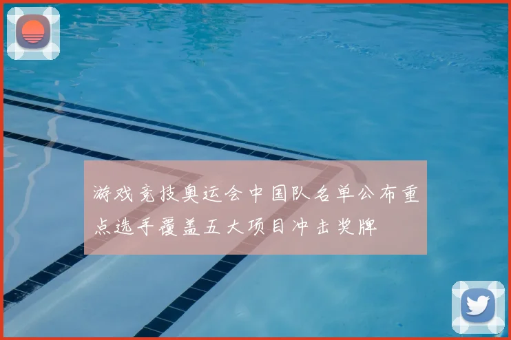 游戏竞技奥运会中国队名单公布重点选手覆盖五大项目冲击奖牌