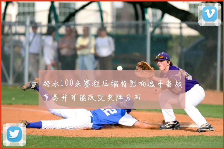 游泳100米赛程压缩将影响选手备战节奏并可能改变奖牌分布