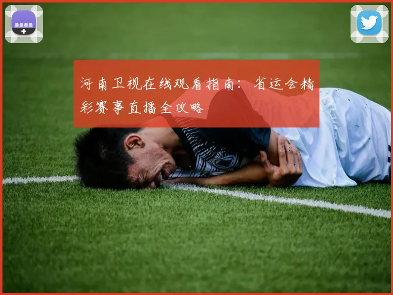 河南卫视在线观看指南：省运会精彩赛事直播全攻略